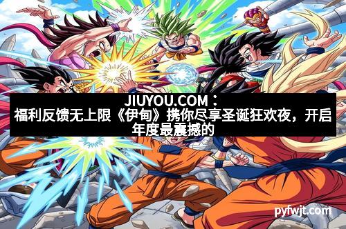 JIUYOU.COM：福利反馈无上限《伊甸》携你尽享圣诞狂欢夜，开启年度最震撼的游戏盛宴！