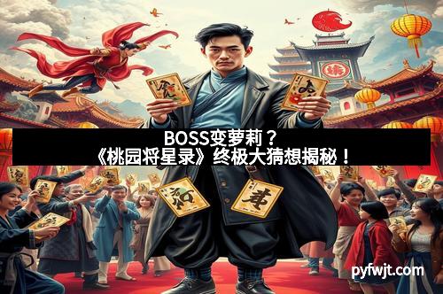 BOSS变萝莉？《桃园将星录》终极大猜想揭秘！